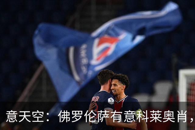 意天空：佛罗伦萨有意科莱奥肖，预计伯恩利要价900万至1000万欧