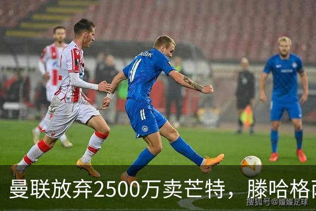 曼联放弃2500万卖芒特，滕哈格两爱将均留队！青训小妖仍不堪重用
