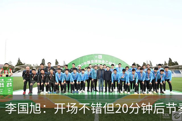 李国旭：开场不错但20分钟后节奏被打乱，需要保持好整体性和斗志
