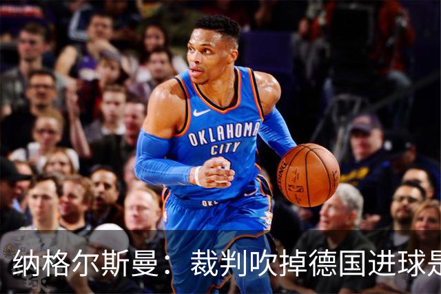 纳格尔斯曼：裁判吹掉德国进球是丑闻 我绝不会辞职的