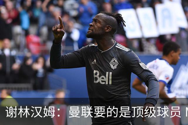谢林汉姆：曼联要的是顶级球员 M费不够好没必要为错过他沮丧