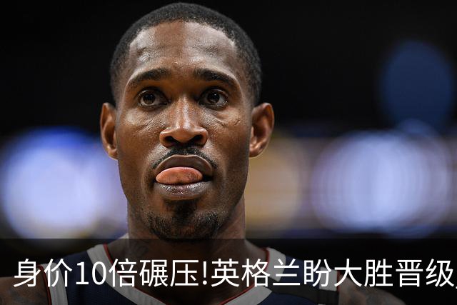 身价10倍碾压!英格兰盼大胜晋级 拒绝黑马奇迹