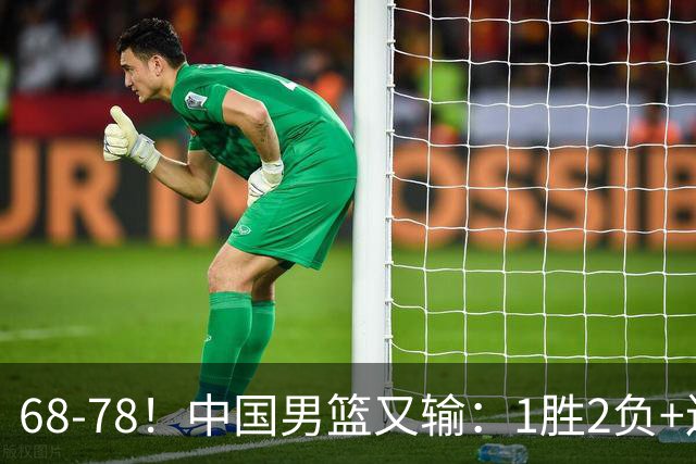 68-78！中国男篮又输：1胜2负+连败，爆发激烈冲突，下场也不好打