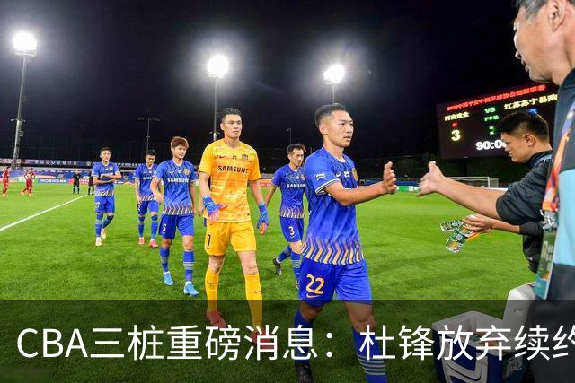 CBA三桩重磅消息：杜锋放弃续约，山东或签约王岚嵚，潘江被迫下课